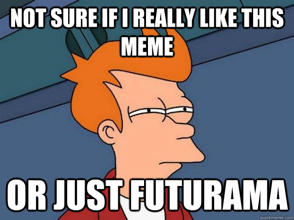 Not sure if I really like this meme Or just futurama  Futurama Fry