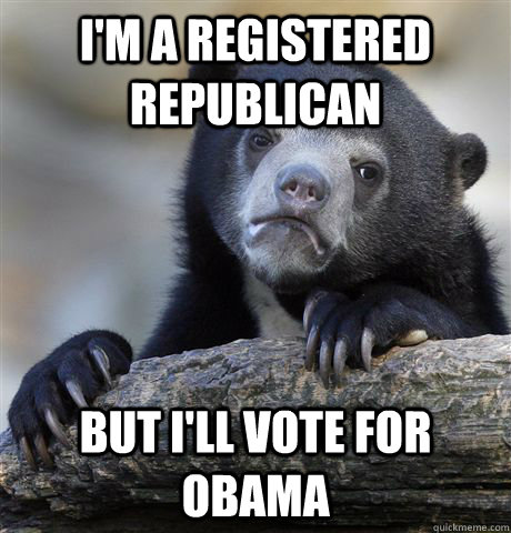 I'm a registered republican but i'll vote for obama  Confession Bear