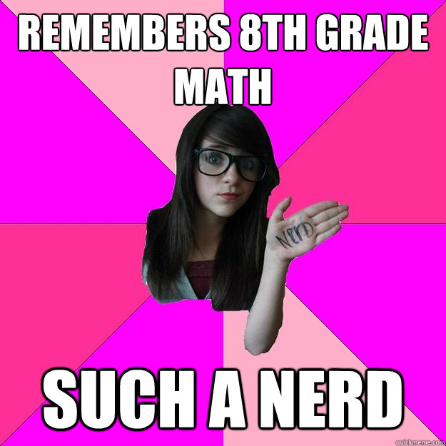 remembers 8th grade math such a nerd  Idiot Nerd Girl