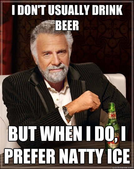 I don't usually drink beer but when i do, i prefer natty ice - I don't usually drink beer but when i do, i prefer natty ice  The Most Interesting Man In The World