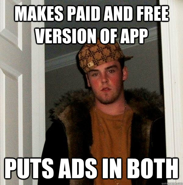 Makes Paid and Free version of App Puts ads in both - Makes Paid and Free version of App Puts ads in both  Scumbag Steve