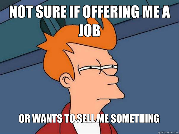 Not sure if offering me a job Or wants to sell me something  Futurama Fry