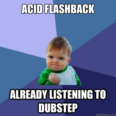 Acid Flashback Already Listening To Dubstep  Success Kid