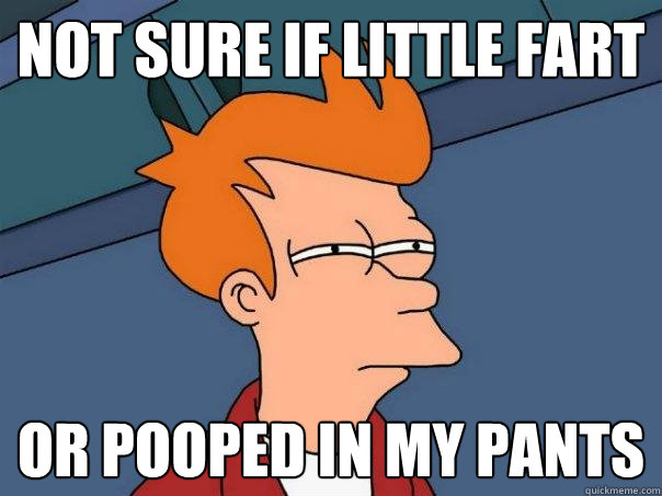 not sure if little fart or pooped in my pants  Futurama Fry