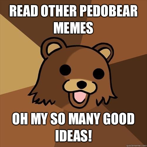 Read other pedobear memes Oh my so many good ideas! - Read other pedobear memes Oh my so many good ideas!  Pedobear