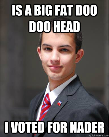 is a big fat doo doo head I voted for Nader  College Conservative