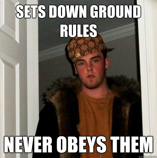 Sets down ground rules Never obeys them - Sets down ground rules Never obeys them  Scumbag Steve