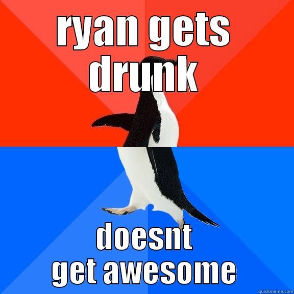 RYAN GETS DRUNK DOESNT GET AWESOME Socially Awesome Awkward Penguin