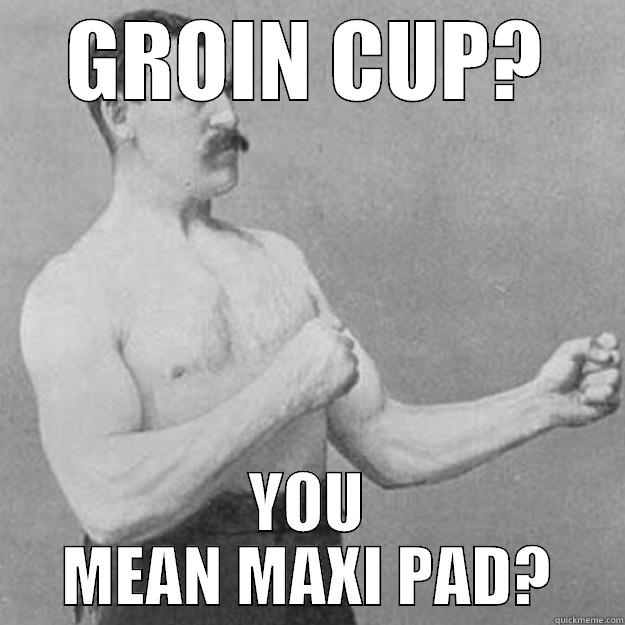 GROIN CUP? YOU MEAN MAXI PAD? overly manly man