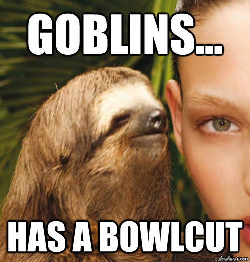 Goblins... Has a Bowlcut  rape sloth