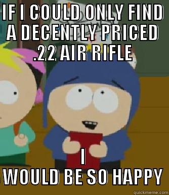 IF I COULD ONLY FIND A DECENTLY PRICED .22 AIR RIFLE I WOULD BE SO HAPPY Craig - I would be so happy