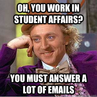 Oh, you work in Student Affairs? You must answer a lot of emails  Condescending Wonka