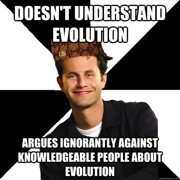 Doesn't understand evolution argues ignorantly against knowledgeable people about evolution  Scumbag Christian