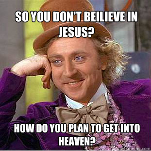 So you don't beilieve in Jesus? How do you plan to get into Heaven?  