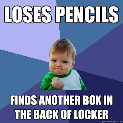 Loses pencils Finds another box in the back of locker - Loses pencils Finds another box in the back of locker  Success Kid