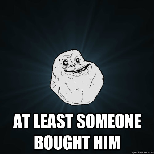  At least someone bought him  Forever Alone