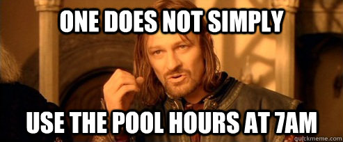 One does not simply use the pool hours at 7am  One Does Not Simply