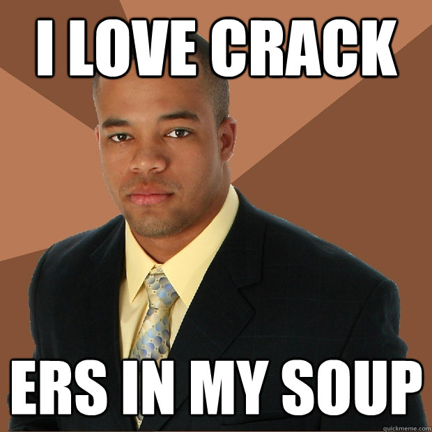 I love Crack ers in my soup - I love Crack ers in my soup  Successful Black Man