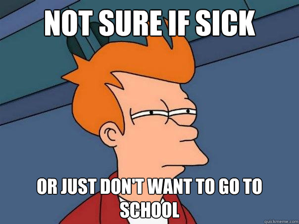 NOt sure if sick Or just don't want to go to school  Futurama Fry