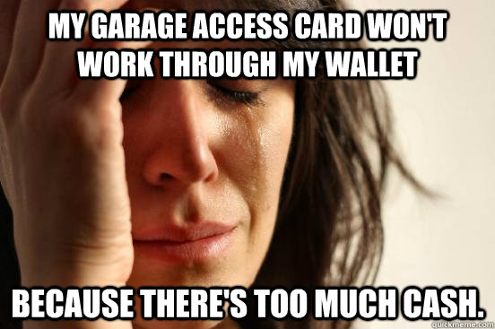 My garage access card won't work through my wallet because there's too much cash.  First World Problems