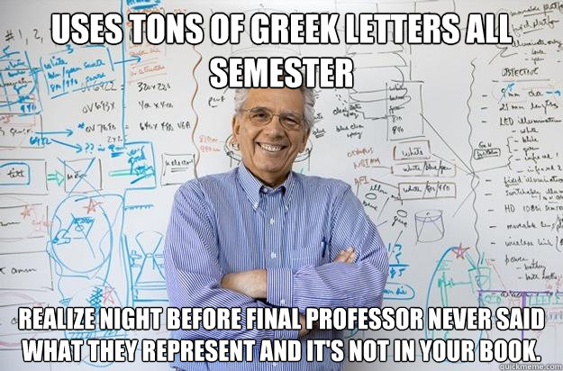 uses tons of greek letters all semester Realize night before final professor never said what they represent and it's not in your book.  Engineering Professor