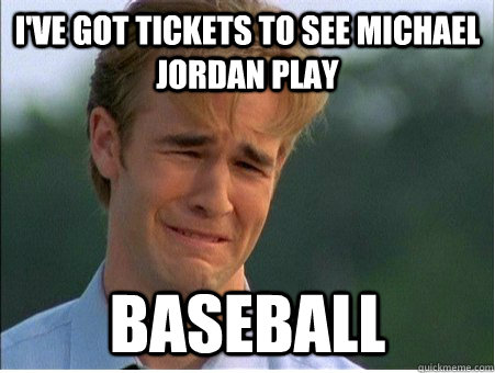 I've got tickets to see Michael Jordan play Baseball  1990s Problems