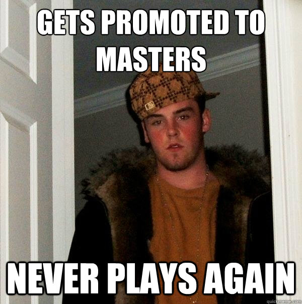 Gets Promoted to masters Never plays again - Gets Promoted to masters Never plays again  Scumbag Steve