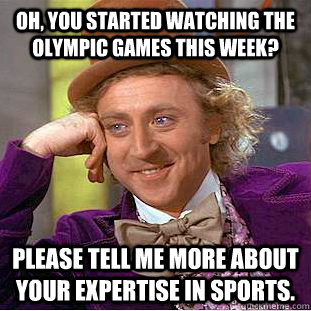 Oh, you started watching the Olympic Games this week? Please tell me more about your expertise in sports. - Oh, you started watching the Olympic Games this week? Please tell me more about your expertise in sports.  Condescending Wonka