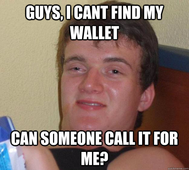 Guys, I cant find my wallet Can someone call it for me? - Guys, I cant find my wallet Can someone call it for me?  10 Guy