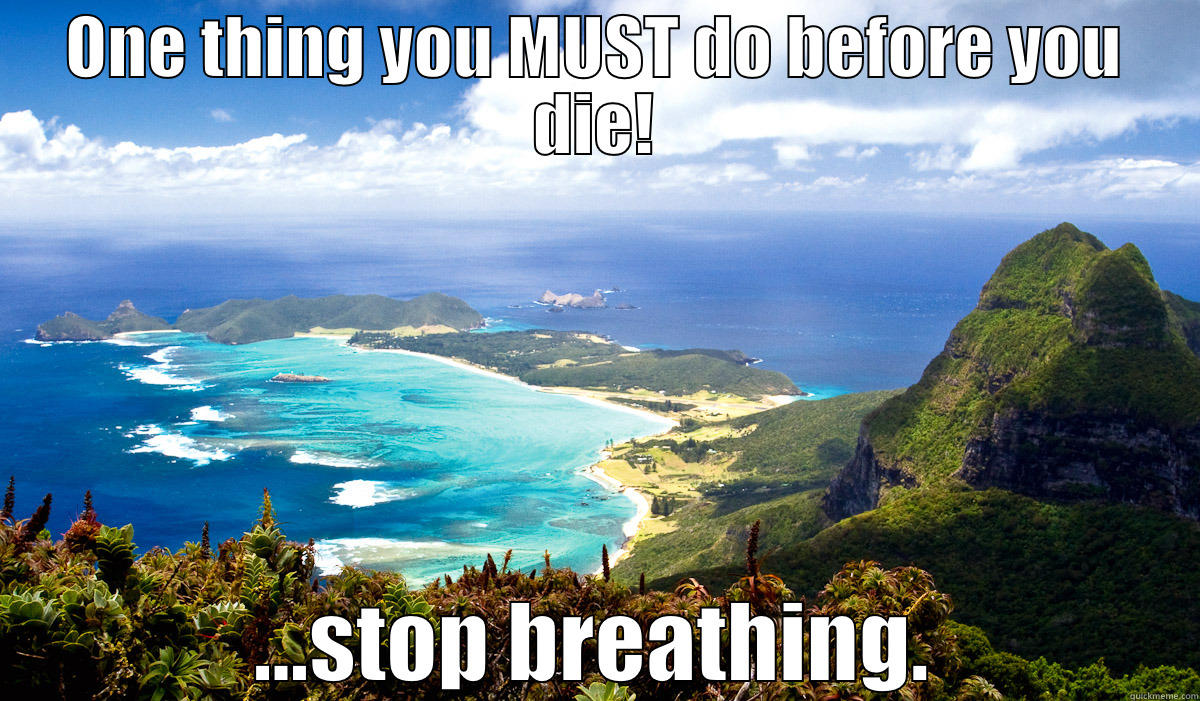 ONE THING YOU MUST DO BEFORE YOU DIE! ...STOP BREATHING. Misc