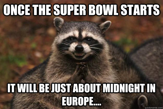 Once the super bowl starts  It will be just about midnight in europe.... - Once the super bowl starts  It will be just about midnight in europe....  Evil Plotting Raccoon