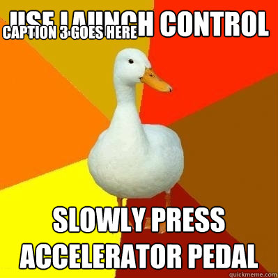 use launch control slowly press accelerator pedal Caption 3 goes here - use launch control slowly press accelerator pedal Caption 3 goes here  Tech Impaired Duck