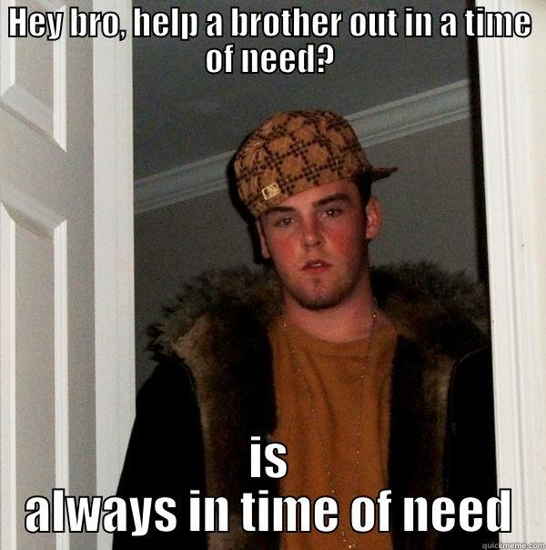 HEY BRO, HELP A BROTHER OUT IN A TIME OF NEED? IS ALWAYS IN TIME OF NEED Scumbag Steve