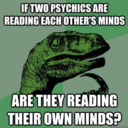 If two psychics are reading each other's minds are they reading their own minds? - If two psychics are reading each other's minds are they reading their own minds?  Philosoraptor