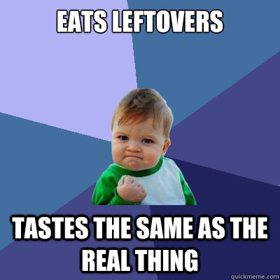 Eats leftovers tastes the same as the real thing  Success Kid