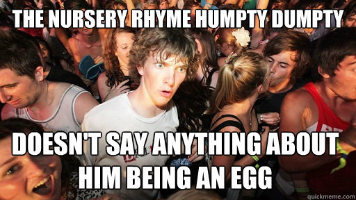 the nursery rhyme humpty dumpty doesn't say anything about him being an egg   Sudden Clarity Clarence