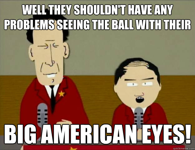 WELL THEY SHOULDN'T HAVE ANY PROBLEMS SEEING THE BALL WITH THEIR BIG AMERICAN EYES! - WELL THEY SHOULDN'T HAVE ANY PROBLEMS SEEING THE BALL WITH THEIR BIG AMERICAN EYES!  Stupid American Impressions