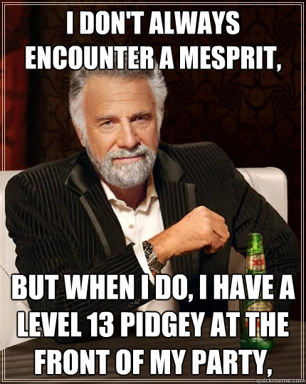 I don't always encounter a mesprit, But when I do, I have a level 13 Pidgey at the front of my party, - I don't always encounter a mesprit, But when I do, I have a level 13 Pidgey at the front of my party,  The Most Interesting Man In The World