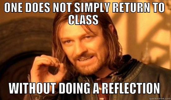 ONE DOES NOT SIMPLY RETURN TO CLASS  WITHOUT DOING A REFLECTION Boromir