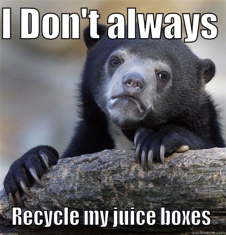 Recycle your juice boxes! - I DON'T ALWAYS  RECYCLE MY JUICE BOXES Confession Bear