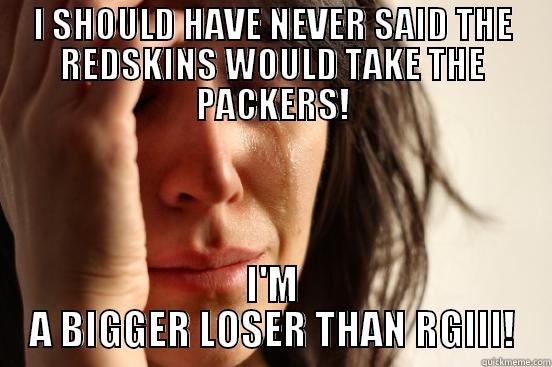 I SHOULD HAVE NEVER SAID THE REDSKINS WOULD TAKE THE PACKERS! I'M A BIGGER LOSER THAN RGIII! First World Problems