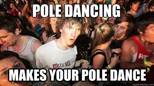 pole dancing
 makes your pole dance  Sudden Clarity Clarence