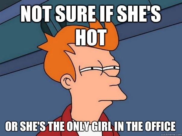 Not sure if she's hot Or she's the only girl in the office - Not sure if she's hot Or she's the only girl in the office  Futurama Fry