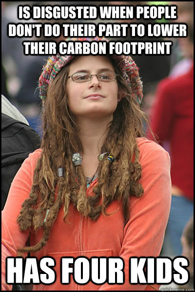 Is disgusted when people don't do their part to lower their carbon footprint has four kids  College Liberal