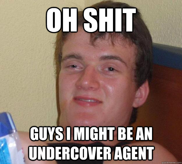 oh shit guys i might be an undercover agent - oh shit guys i might be an undercover agent  10 Guy