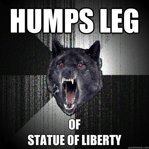 humps leg of 
statue of liberty - humps leg of 
statue of liberty  Insanity Wolf