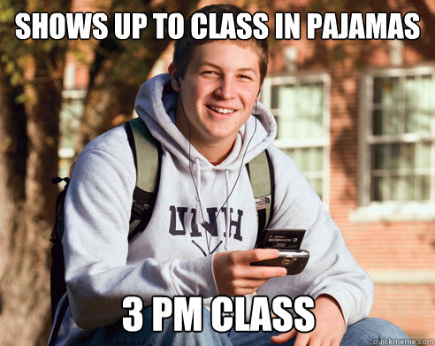 shows up to class in pajamas 3 pm class  College Freshman