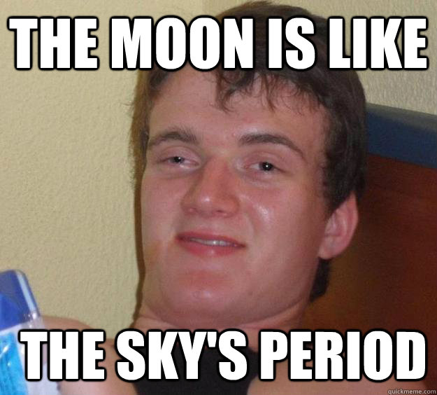 the moon is like  the sky's period  10 Guy