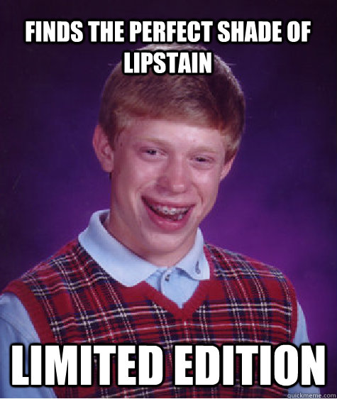 Finds the perfect shade of lipstain Limited edition  Bad Luck Brian