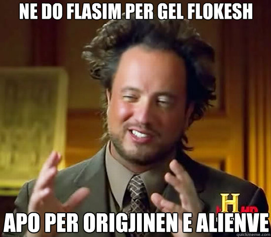 Ne do flasim per gel flokesh apo per origjinen e alienve - Ne do flasim per gel flokesh apo per origjinen e alienve  Ancient Aliens